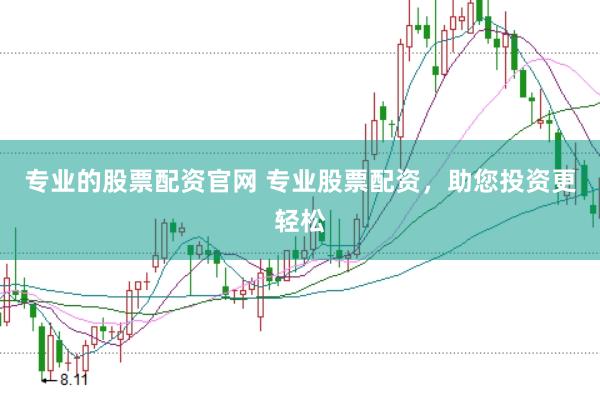 专业的股票配资官网 专业股票配资，助您投资更轻松
