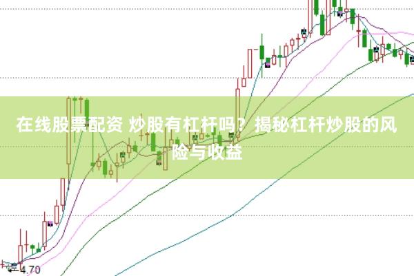 在线股票配资 炒股有杠杆吗？揭秘杠杆炒股的风险与收益