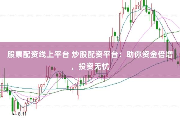 股票配资线上平台 炒股配资平台：助你资金倍增，投资无忧