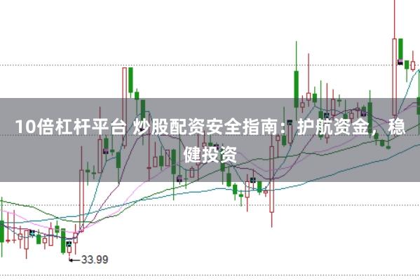 10倍杠杆平台 炒股配资安全指南：护航资金，稳健投资