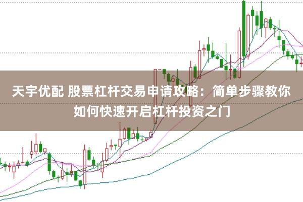 天宇优配 股票杠杆交易申请攻略：简单步骤教你如何快速开启杠杆投资之门