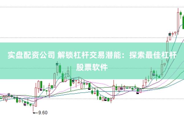 实盘配资公司 解锁杠杆交易潜能：探索最佳杠杆股票软件