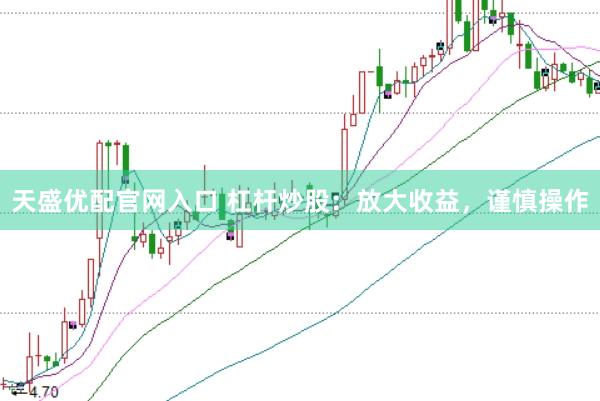 天盛优配官网入口 杠杆炒股：放大收益，谨慎操作