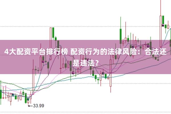 4大配资平台排行榜 配资行为的法律风险：合法还是违法？
