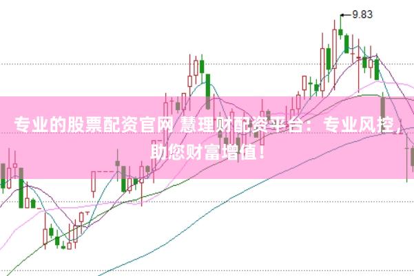 专业的股票配资官网 慧理财配资平台：专业风控，助您财富增值！