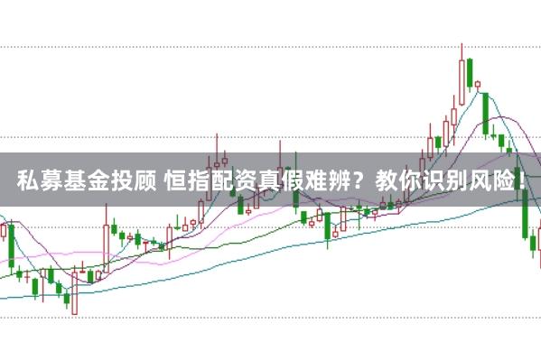 私募基金投顾 恒指配资真假难辨？教你识别风险！