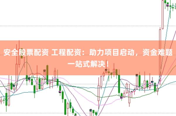 安全股票配资 工程配资：助力项目启动，资金难题一站式解决！