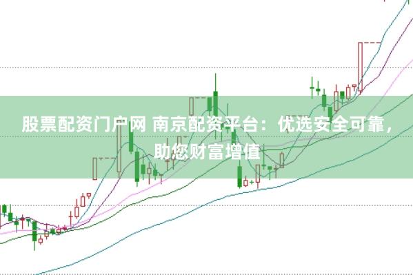 股票配资门户网 南京配资平台：优选安全可靠，助您财富增值