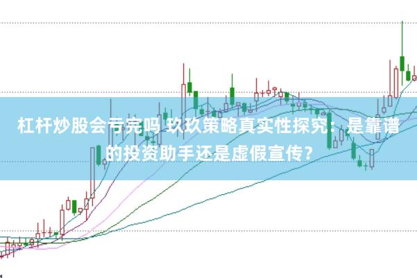 杠杆炒股会亏完吗 玖玖策略真实性探究：是靠谱的投资助手还是虚假宣传？