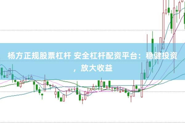杨方正规股票杠杆 安全杠杆配资平台：稳健投资，放大收益