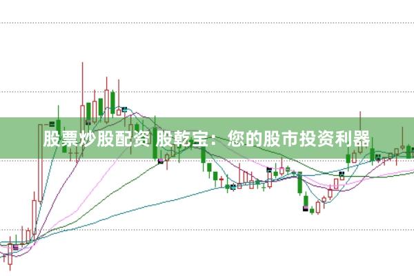 股票炒股配资 股乾宝：您的股市投资利器