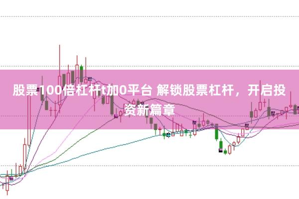 股票100倍杠杆t加0平台 解锁股票杠杆，开启投资新篇章