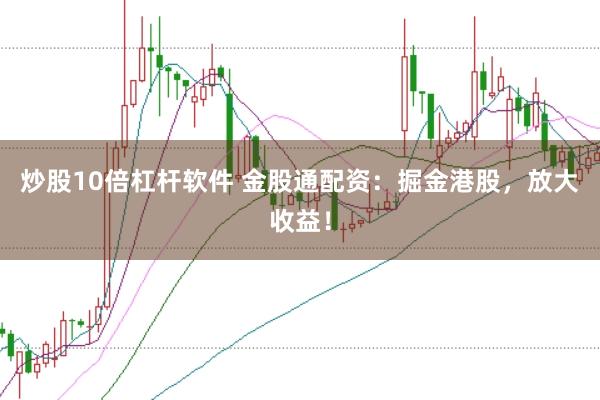 炒股10倍杠杆软件 金股通配资：掘金港股，放大收益！