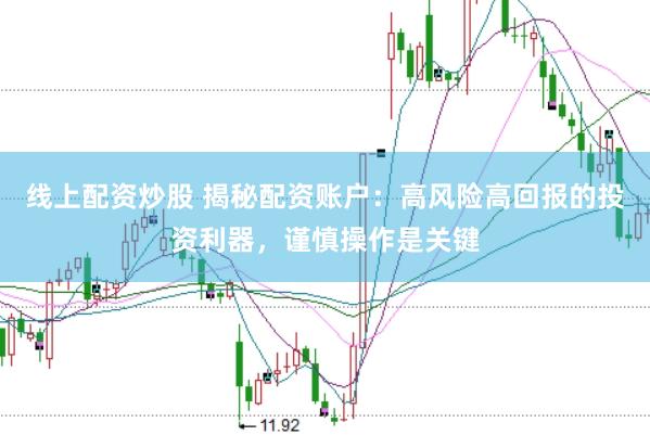 线上配资炒股 揭秘配资账户：高风险高回报的投资利器，谨慎操作是关键