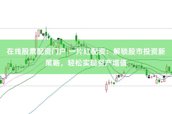 在线股票配资门户 一片红配资：解锁股市投资新策略，轻松实现资产增值
