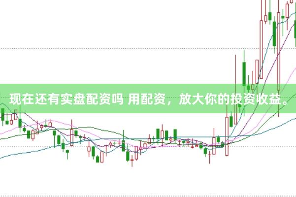 现在还有实盘配资吗 用配资，放大你的投资收益。