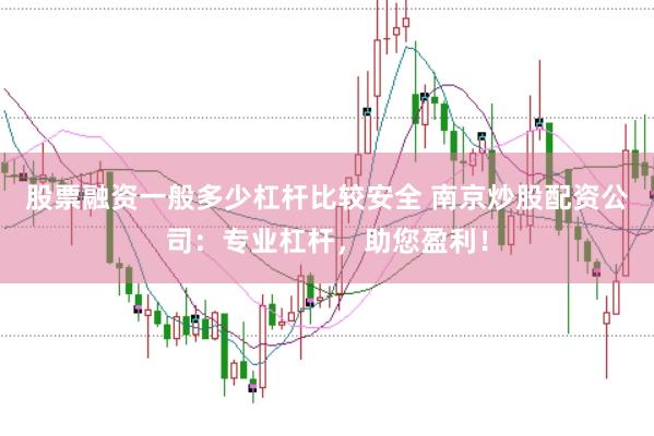 股票融资一般多少杠杆比较安全 南京炒股配资公司：专业杠杆，助您盈利！