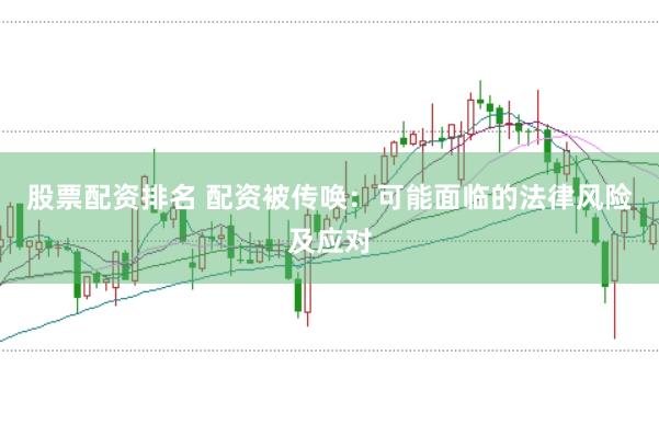 股票配资排名 配资被传唤：可能面临的法律风险及应对