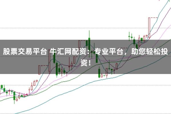 股票交易平台 牛汇网配资：专业平台，助您轻松投资！
