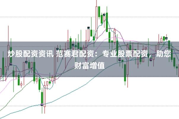 炒股配资资讯 范赛君配资：专业股票配资，助您财富增值