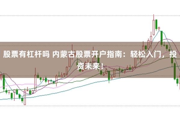 股票有杠杆吗 内蒙古股票开户指南：轻松入门，投资未来！