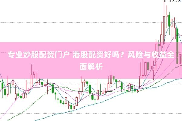 专业炒股配资门户 港股配资好吗？风险与收益全面解析