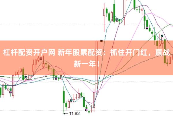 杠杆配资开户网 新年股票配资：抓住开门红，赢战新一年！
