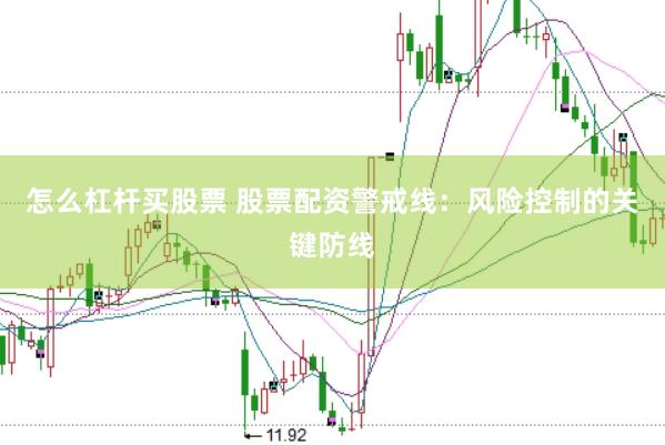 怎么杠杆买股票 股票配资警戒线：风险控制的关键防线