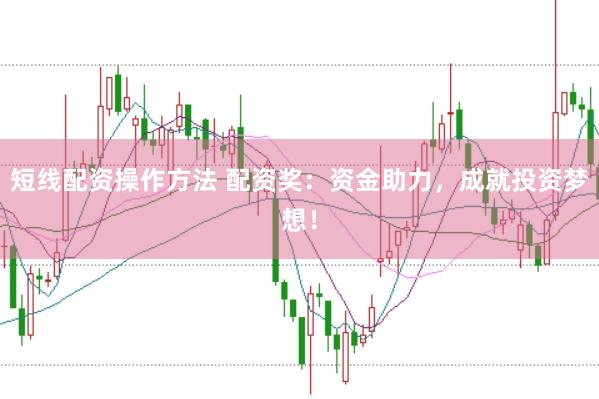 短线配资操作方法 配资奖：资金助力，成就投资梦想！