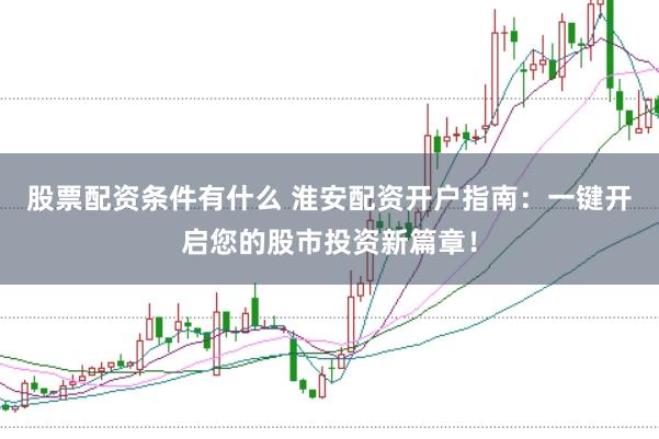 股票配资条件有什么 淮安配资开户指南：一键开启您的股市投资新篇章！
