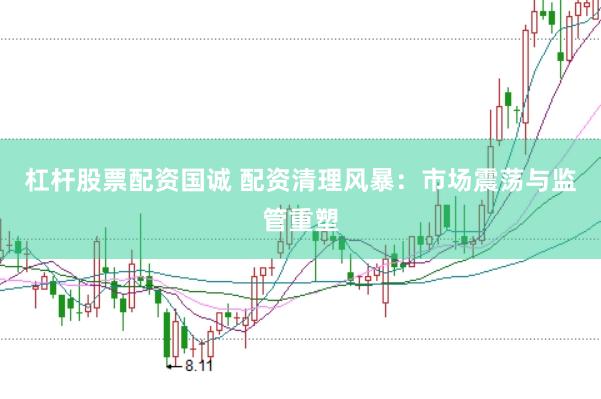 杠杆股票配资国诚 配资清理风暴：市场震荡与监管重塑