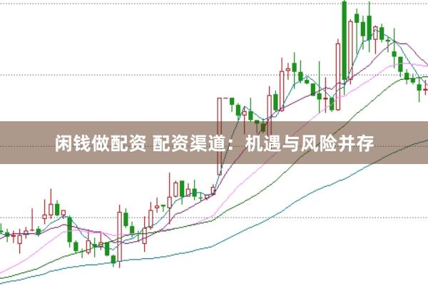 闲钱做配资 配资渠道：机遇与风险并存