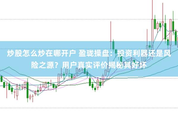 炒股怎么炒在哪开户 盈珑操盘：投资利器还是风险之源？用户真实评价揭秘其好坏