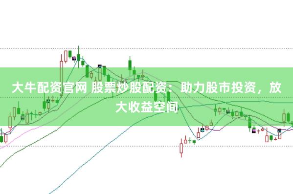 大牛配资官网 股票炒股配资：助力股市投资，放大收益空间