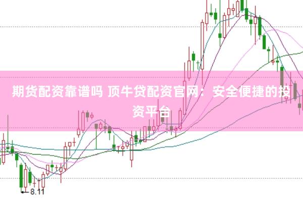 期货配资靠谱吗 顶牛贷配资官网：安全便捷的投资平台