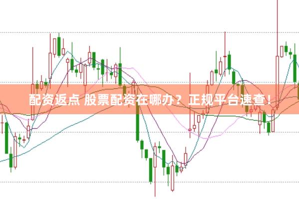 配资返点 股票配资在哪办？正规平台速查！