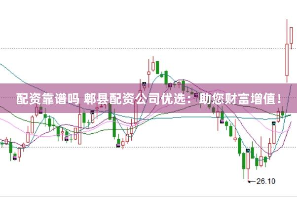 配资靠谱吗 郫县配资公司优选：助您财富增值！