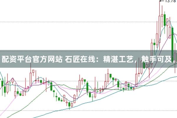 配资平台官方网站 石匠在线：精湛工艺，触手可及。