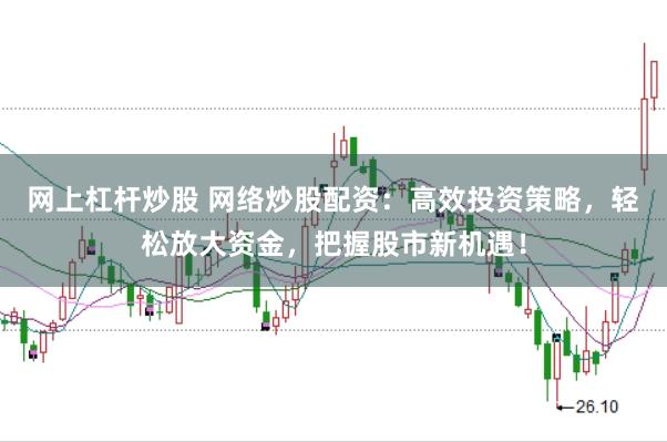 网上杠杆炒股 网络炒股配资：高效投资策略，轻松放大资金，把握股市新机遇！