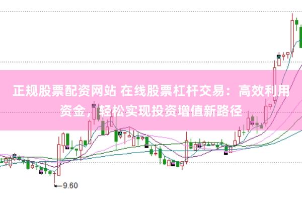 正规股票配资网站 在线股票杠杆交易：高效利用资金，轻松实现投资增值新路径