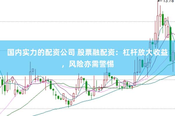 国内实力的配资公司 股票融配资：杠杆放大收益，风险亦需警惕