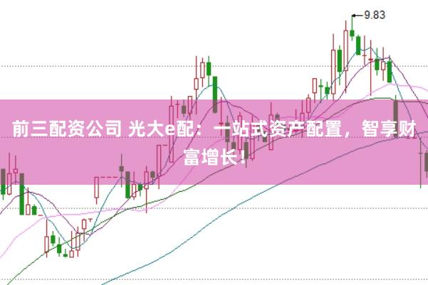 前三配资公司 光大e配：一站式资产配置，智享财富增长！