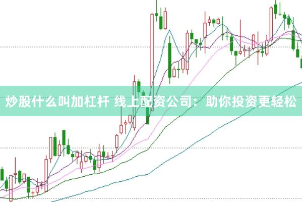 炒股什么叫加杠杆 线上配资公司：助你投资更轻松