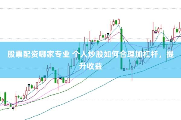 股票配资哪家专业 个人炒股如何合理加杠杆，提升收益