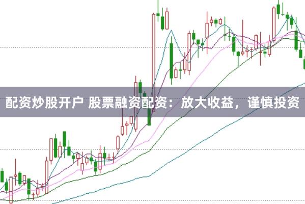 配资炒股开户 股票融资配资：放大收益，谨慎投资