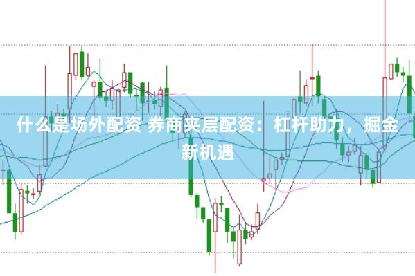 什么是场外配资 券商夹层配资：杠杆助力，掘金新机遇