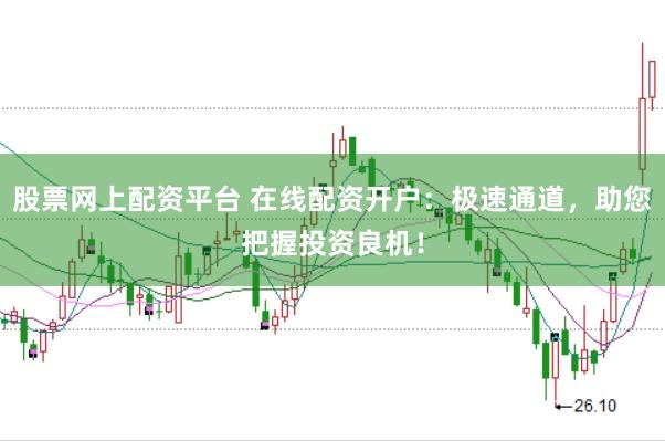 股票网上配资平台 在线配资开户：极速通道，助您把握投资良机！