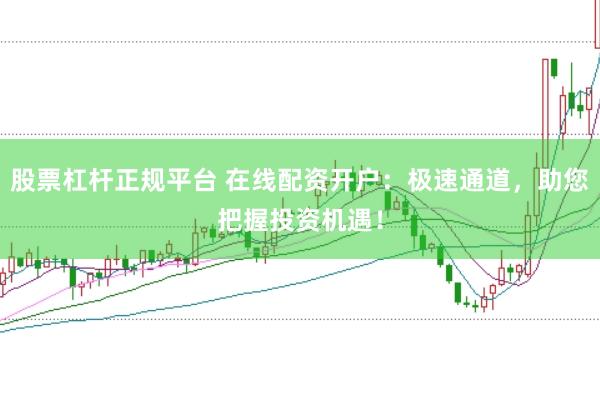 股票杠杆正规平台 在线配资开户：极速通道，助您把握投资机遇！