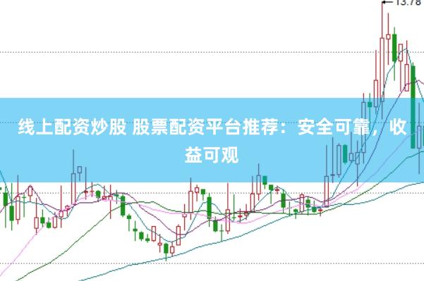 线上配资炒股 股票配资平台推荐：安全可靠，收益可观