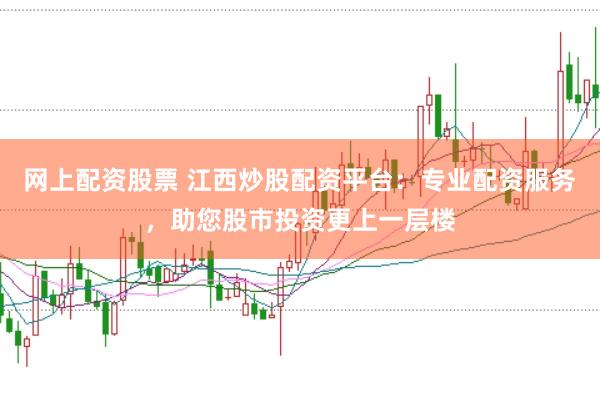网上配资股票 江西炒股配资平台：专业配资服务，助您股市投资更上一层楼